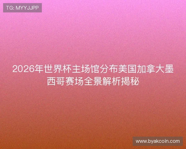 2026年世界杯主场馆分布美国加拿大墨西哥赛场全景解析揭秘